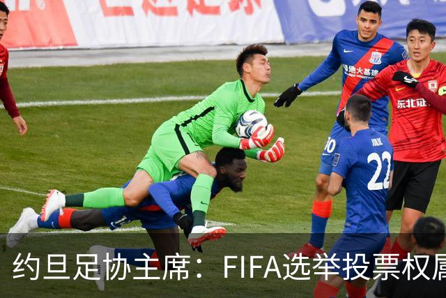 约旦足协主席：FIFA选举投票权属各协会，大洲足联主席无权置喙